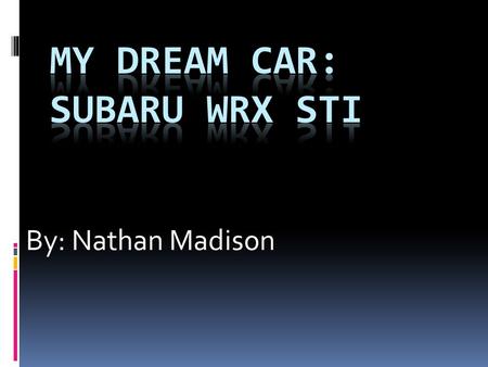 By: Nathan Madison. Why I Chose This Car  Affordable  Stylish  Reliable  All wheel drive  Fast  Gas mileage  Safety