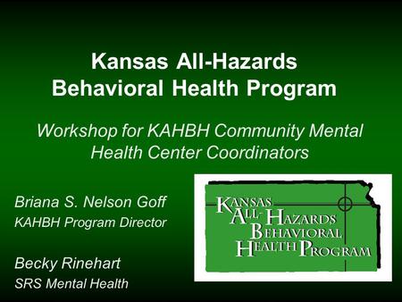 Kansas All-Hazards Behavioral Health Program Workshop for KAHBH Community Mental Health Center Coordinators Briana S. Nelson Goff KAHBH Program Director.