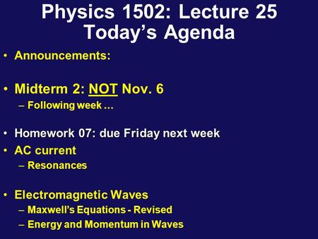 Physics 1502: Lecture 25 Today’s Agenda Announcements: Midterm 2: NOT Nov. 6 –Following week … Homework 07: due Friday next weekHomework 07: due Friday.