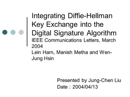 Integrating Diffie-Hellman Key Exchange into the Digital Signature Algorithm IEEE Communications Letters, March 2004 Lein Harn, Manish Metha and Wen- Jung.