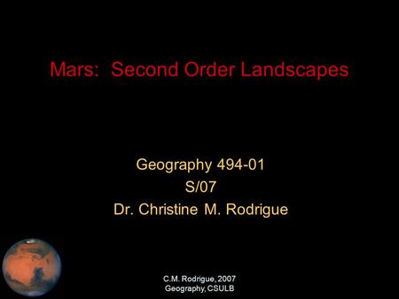 C.M. Rodrigue, 2007 Geography, CSULB Mars: Second Order Landscapes Geography 494-01 S/07 Dr. Christine M. Rodrigue.