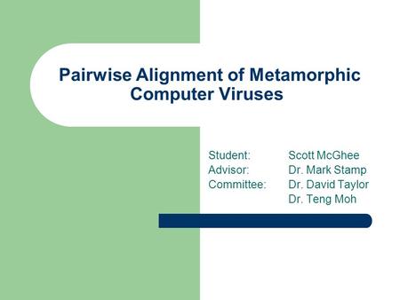 Pairwise Alignment of Metamorphic Computer Viruses Student:Scott McGhee Advisor:Dr. Mark Stamp Committee:Dr. David Taylor Dr. Teng Moh.