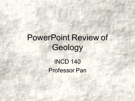 PowerPoint Review of Geology INCD 140 Professor Pan.