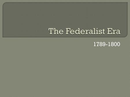 The Federalist Era 1789-1800.