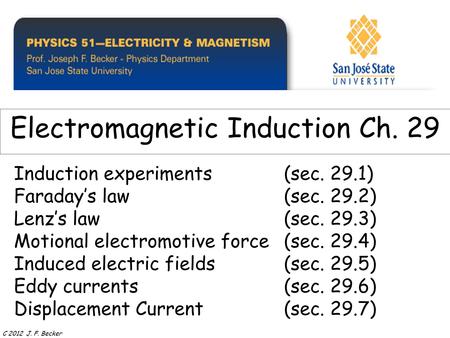 Induction experiments(sec. 29.1) Faraday’s law (sec. 29.2) Lenz’s law(sec. 29.3) Motional electromotive force(sec. 29.4) Induced electric fields(sec. 29.5)