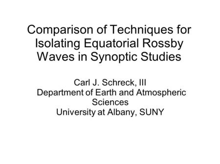 Comparison of Techniques for Isolating Equatorial Rossby Waves in Synoptic Studies Carl J. Schreck, III Department of Earth and Atmospheric Sciences University.