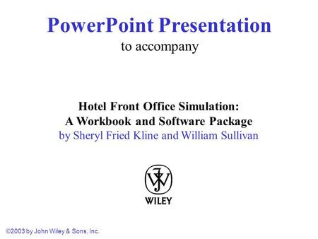 ©2003 by John Wiley & Sons, Inc. Hotel Front Office Simulation: A Workbook and Software Package by Sheryl Fried Kline and William Sullivan PowerPoint Presentation.