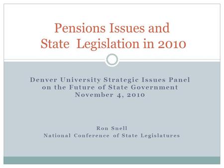 Ron Snell National Conference of State Legislatures Pensions Issues and State Legislation in 2010 Denver University Strategic Issues Panel on the Future.