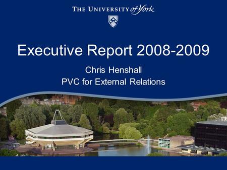 Executive Report 2008-2009 Chris Henshall PVC for External Relations.