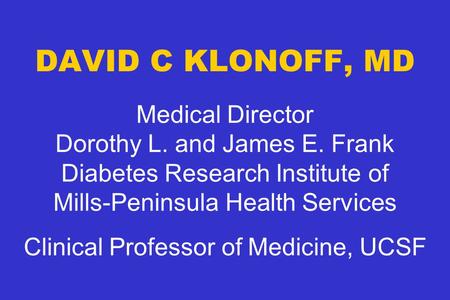 DAVID C KLONOFF, MD Medical Director Dorothy L. and James E. Frank Diabetes Research Institute of Mills-Peninsula Health Services Clinical Professor of.
