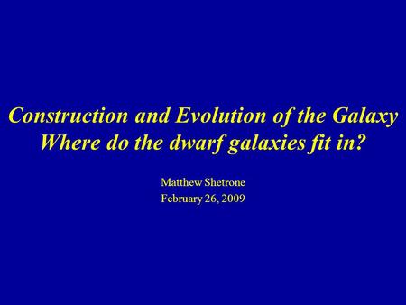 Construction and Evolution of the Galaxy Where do the dwarf galaxies fit in? Matthew Shetrone February 26, 2009.