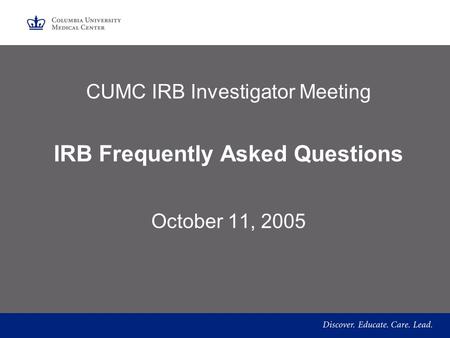 CUMC IRB Investigator Meeting IRB Frequently Asked Questions October 11, 2005.