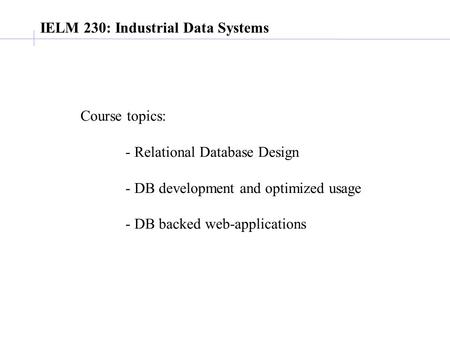 IELM 230: Industrial Data Systems Course topics: - Relational Database Design - DB development and optimized usage - DB backed web-applications.
