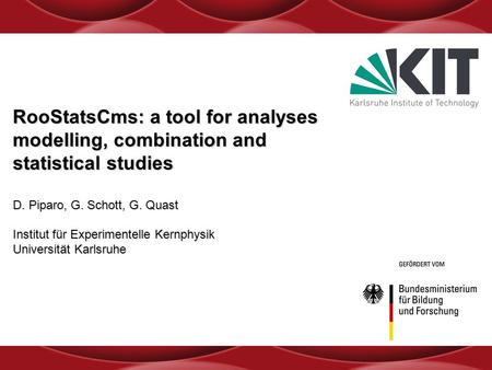 RooStatsCms: a tool for analyses modelling, combination and statistical studies D. Piparo, G. Schott, G. Quast Institut für Experimentelle Kernphysik Universität.