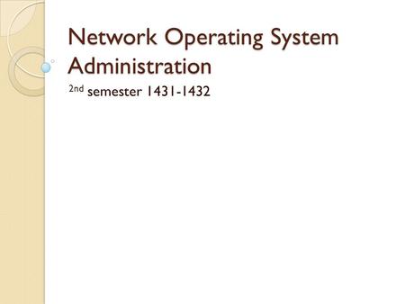 Network Operating System Administration 2nd semester 1431-1432.