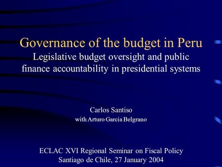 Governance of the budget in Peru Legislative budget oversight and public finance accountability in presidential systems Carlos Santiso with Arturo Garcia.