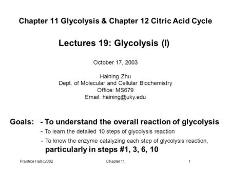 Prentice Hall c2002Chapter 111 Chapter 11 Glycolysis & Chapter 12 Citric Acid Cycle Lectures 19: Glycolysis (I) October 17, 2003 Haining Zhu Dept. of Molecular.