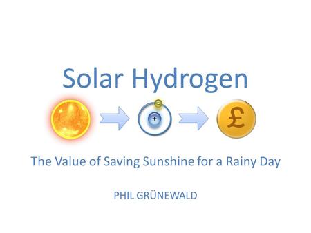 Solar Hydrogen The Value of Saving Sunshine for a Rainy Day PHIL GRÜNEWALD.