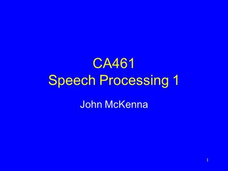 1 CA461 Speech Processing 1 John McKenna. 2 Welcome Admin –Contact –Prerequisites –Assessment Module Overview –Syllabus –Learning Outcomes Introductory.