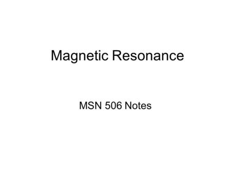 Magnetic Resonance MSN 506 Notes. Overview Essential magnetic resonance Measurement of magnetic resonance Spectroscopic information obtained by magnetic.