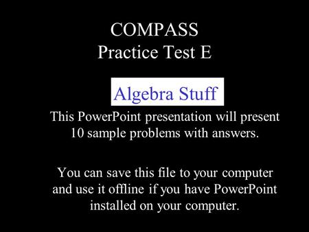 COMPASS Practice Test E Algebra Stuff This PowerPoint presentation will present 10 sample problems with answers. You can save this file to your computer.