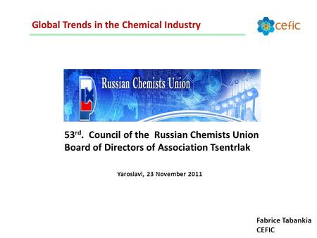 Global Trends in the Chemical Industry 53 rd. Council of the Russian Chemists Union Board of Directors of Association Tsentrlak Yaroslavl, 23 November.