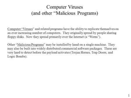 1 Computer Viruses (and other “Malicious Programs) Computer “Viruses” and related programs have the ability to replicate themselves on an ever increasing.