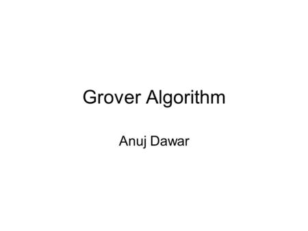 Grover Algorithm Anuj Dawar. Another example.