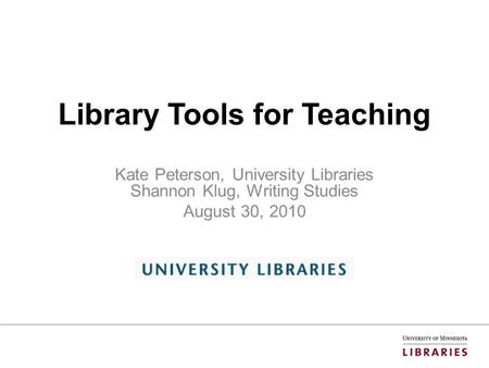 Library Tools for Teaching Kate Peterson, University Libraries Shannon Klug, Writing Studies August 30, 2010.