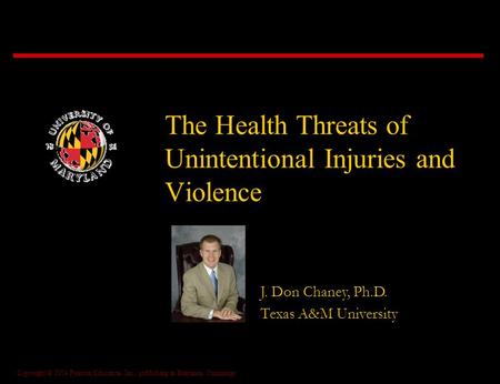 Copyright © 2004 Pearson Education, Inc., publishing as Benjamin Cummings The Health Threats of Unintentional Injuries and Violence J. Don Chaney, Ph.D.