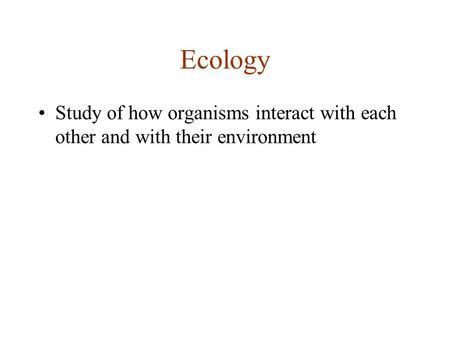 Ecology Study of how organisms interact with each other and with their environment.