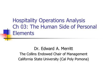 Hospitality Operations Analysis Ch 03: The Human Side of Personal Elements Dr. Edward A. Merritt The Collins Endowed Chair of Management California State.