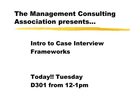 The Management Consulting Association presents... Intro to Case Interview Frameworks Today!! Tuesday D301 from 12-1pm.