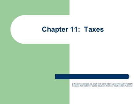 Chapter 11: Taxes Definitions, examples, etc. taken from Contemporary Business Mathematics for Colleges, 14th Edition by Deitz & Southam, Thomson Southwestern.