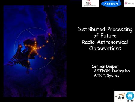 Distributed Processing of Future Radio Astronomical Observations Ger van Diepen ASTRON, Dwingeloo ATNF, Sydney.