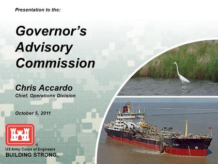 BUILDING STRONG ® US Army Corps of Engineers BUILDING STRONG ® Presentation to the: Governor’s Advisory Commission Chris Accardo Chief, Operations Division.