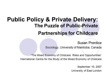 Public Policy & Private Delivery: The Puzzle of Public-Private Partnerships for Childcare Susan Prentice Sociology, University of Manitoba, Canada “The.