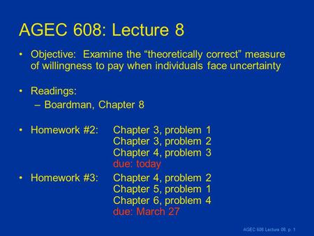AGEC 608 Lecture 08, p. 1 AGEC 608: Lecture 8 Objective: Examine the “theoretically correct” measure of willingness to pay when individuals face uncertainty.