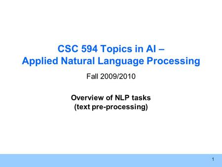 1 CSC 594 Topics in AI – Applied Natural Language Processing Fall 2009/2010 Overview of NLP tasks (text pre-processing)