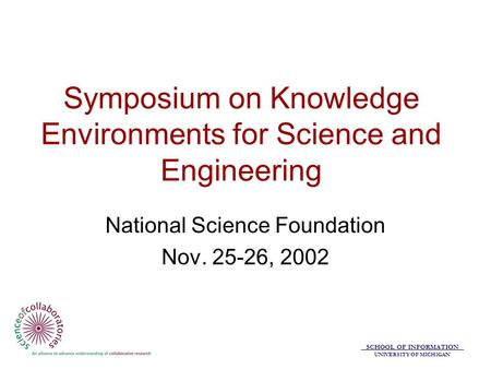 SCHOOL OF INFORMATION UNIVERSITY OF MICHIGAN Symposium on Knowledge Environments for Science and Engineering National Science Foundation Nov. 25-26, 2002.