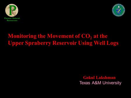 Monitoring the Movement of CO 2 at the Upper Spraberry Reservoir Using Well Logs Gokul Lakshman Texas A&M University Pioneer Natural Resources.