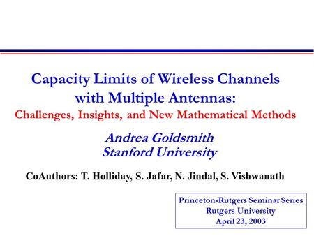 Capacity Limits of Wireless Channels with Multiple Antennas: Challenges, Insights, and New Mathematical Methods Andrea Goldsmith Stanford University CoAuthors:
