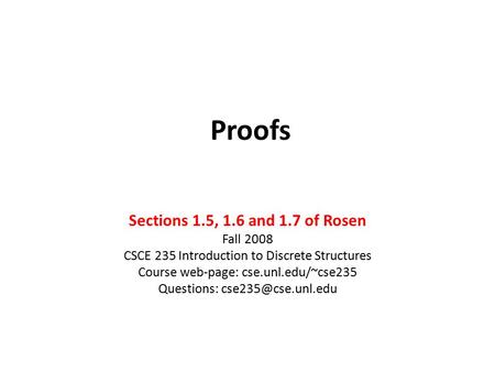 Proofs Sections 1.5, 1.6 and 1.7 of Rosen Fall 2008 CSCE 235 Introduction to Discrete Structures Course web-page: cse.unl.edu/~cse235 Questions: