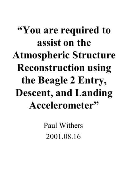“You are required to assist on the Atmospheric Structure Reconstruction using the Beagle 2 Entry, Descent, and Landing Accelerometer” Paul Withers 2001.08.16.