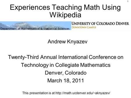 Experiences Teaching Math Using Wikipedia Andrew Knyazev Twenty-Third Annual International Conference on Technology in Collegiate Mathematics Denver, Colorado.