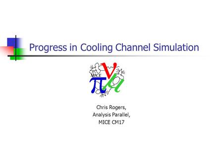 Chris Rogers, Analysis Parallel, MICE CM17 Progress in Cooling Channel Simulation.