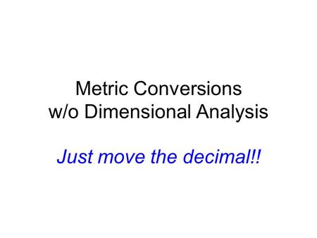 Metric Conversions w/o Dimensional Analysis Just move the decimal!!