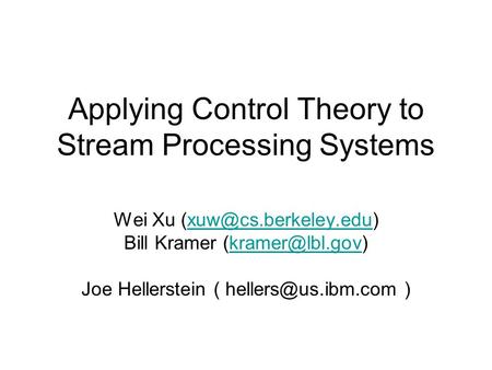 Applying Control Theory to Stream Processing Systems Wei Xu Bill Kramer Joe Hellerstein.