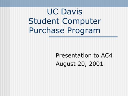 UC Davis Student Computer Purchase Program Presentation to AC4 August 20, 2001.