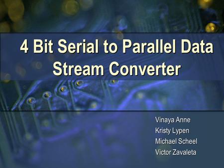 4 Bit Serial to Parallel Data Stream Converter Vinaya Anne Kristy Lypen Michael Scheel Victor Zavaleta Vinaya Anne Kristy Lypen Michael Scheel Victor Zavaleta.